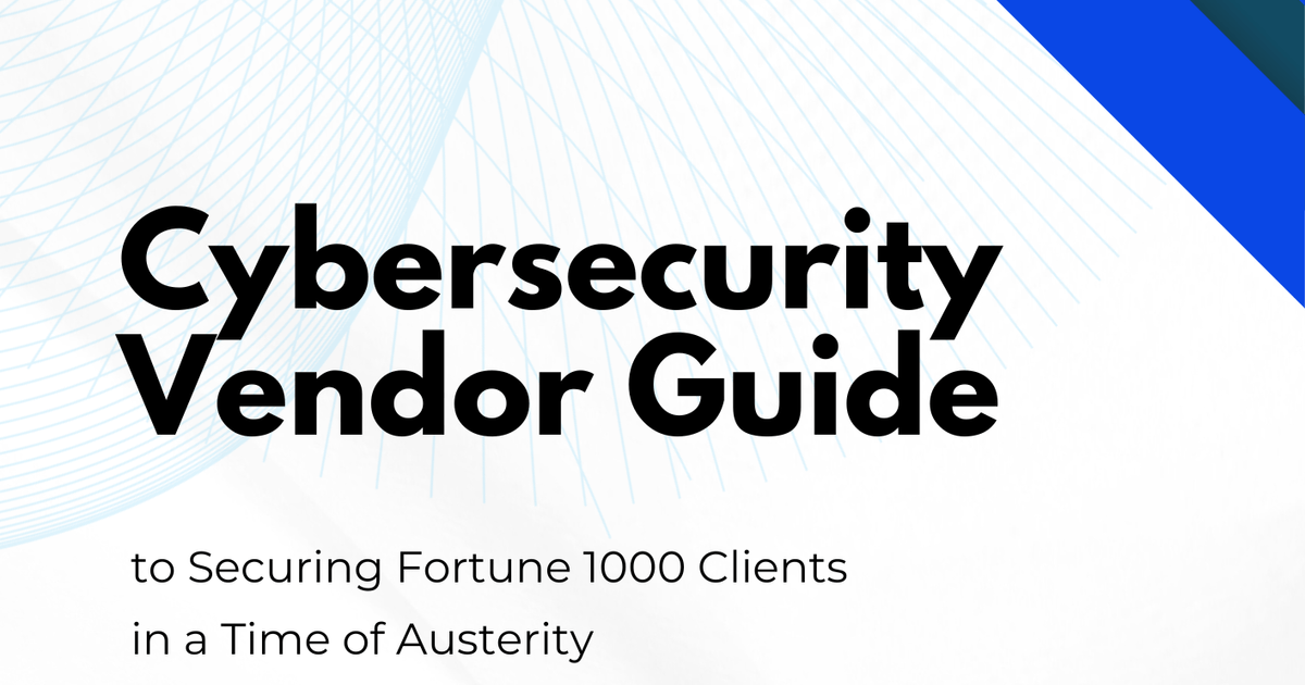 featured image thumbnail for post Cybersecurity Vendor Guide to Securing Fortune 1000 Clients in a Time of Austerity